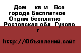 Дом 96 кв м - Все города Бесплатное » Отдам бесплатно   . Ростовская обл.,Гуково г.